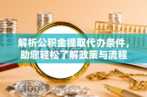 汶川解析公积金提取代办条件，助您轻松了解政策与流程