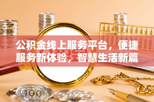 汶川公积金线上服务平台，便捷服务新体验，智慧生活新篇章