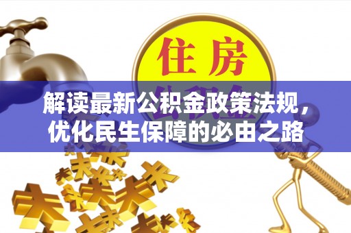 汶川解读最新公积金政策法规，优化民生保障的必由之路