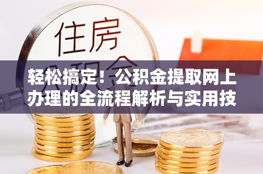 汶川轻松搞定！公积金提取网上办理的全流程解析与实用技巧