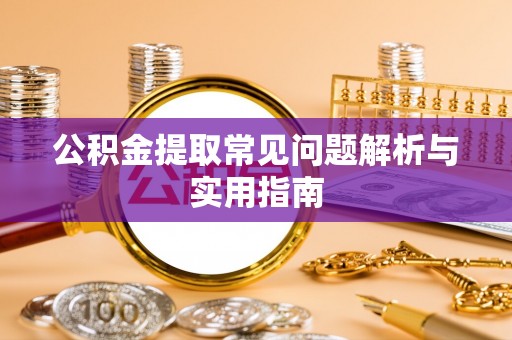 汶川公积金提取常见问题解析与实用指南