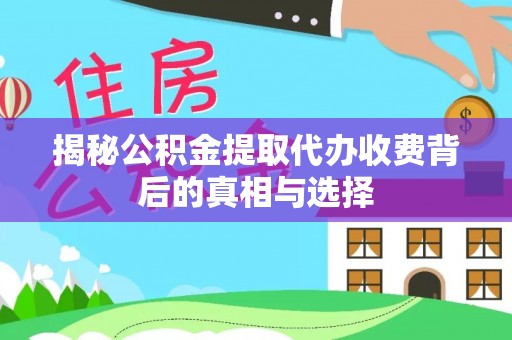 汶川揭秘公积金提取代办收费背后的真相与选择