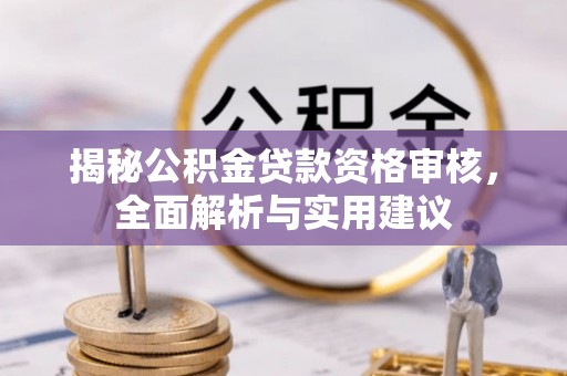 汶川揭秘公积金贷款资格审核，全面解析与实用建议