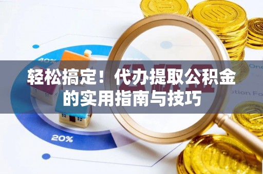 汶川轻松搞定！代办提取公积金的实用指南与技巧