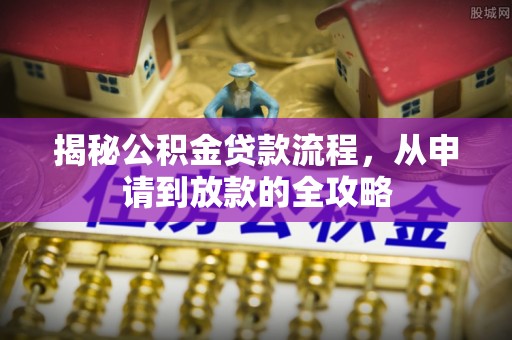 汶川揭秘公积金贷款流程，从申请到放款的全攻略