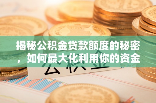 汶川揭秘公积金贷款额度的秘密，如何最大化利用你的资金