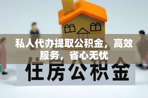 汶川私人代办提取公积金，高效服务，省心无忧