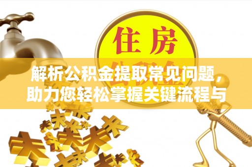 汶川解析公积金提取常见问题，助力您轻松掌握关键流程与技巧