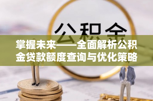 汶川掌握未来——全面解析公积金贷款额度查询与优化策略