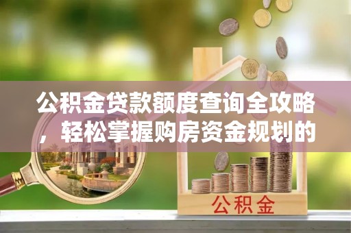 汶川公积金贷款额度查询全攻略，轻松掌握购房资金规划的关键