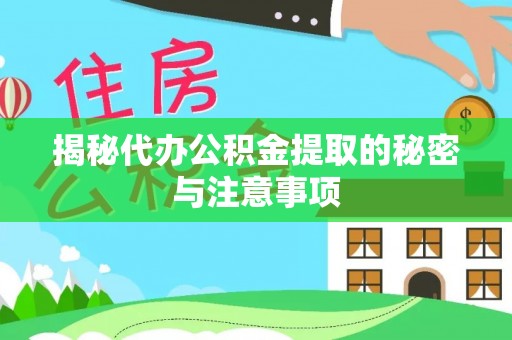 汶川揭秘代办公积金提取的秘密与注意事项