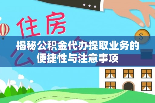 汶川揭秘公积金代办提取业务的便捷性与注意事项