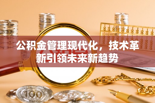 汶川公积金管理现代化，技术革新引领未来新趋势