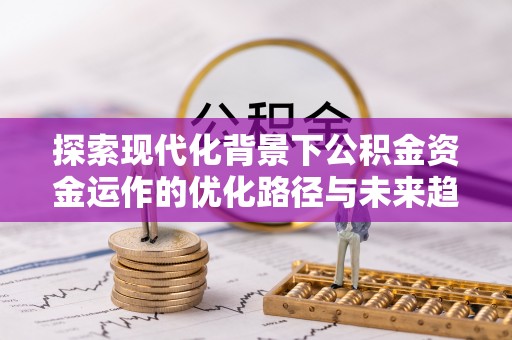 汶川探索现代化背景下公积金资金运作的优化路径与未来趋势