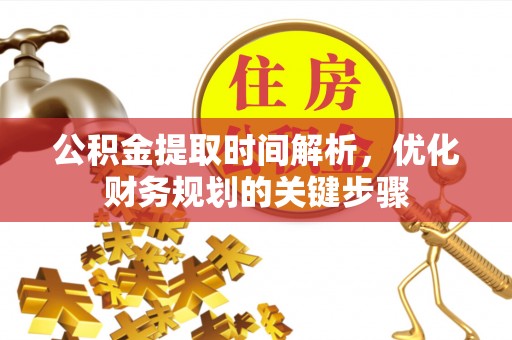 汶川公积金提取时间解析，优化财务规划的关键步骤