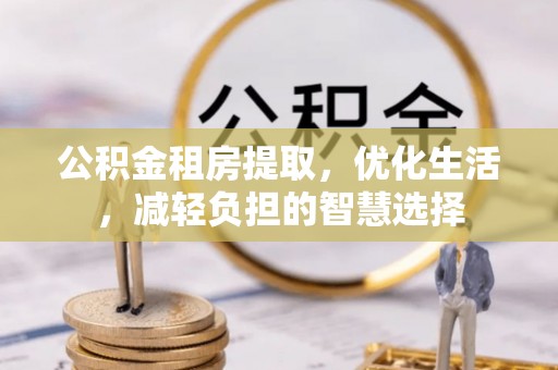 汶川公积金租房提取，优化生活，减轻负担的智慧选择