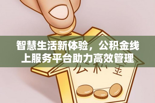 汶川智慧生活新体验，公积金线上服务平台助力高效管理