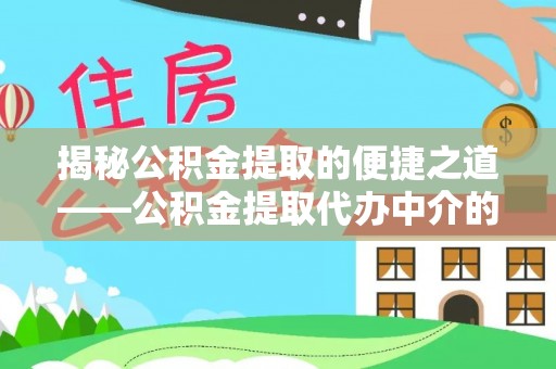 汶川揭秘公积金提取的便捷之道——公积金提取代办中介的专业服务