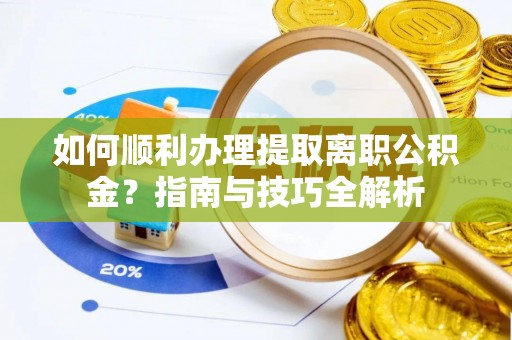 汶川如何顺利办理提取离职公积金？指南与技巧全解析