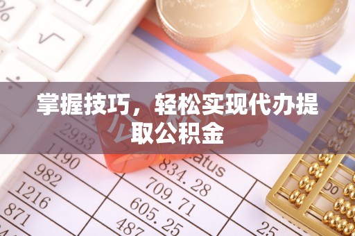汶川掌握技巧，轻松实现代办提取公积金
