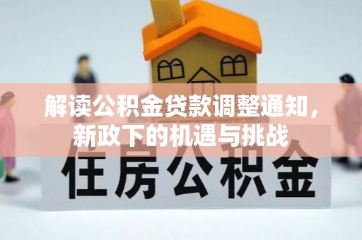 汶川解读公积金贷款调整通知，新政下的机遇与挑战