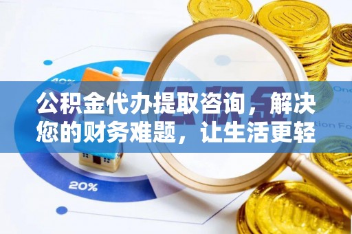 汶川公积金代办提取咨询，解决您的财务难题，让生活更轻松