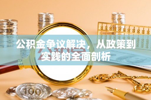 汶川公积金争议解决，从政策到实践的全面剖析