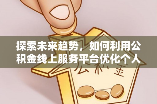 汶川探索未来趋势，如何利用公积金线上服务平台优化个人财务管理