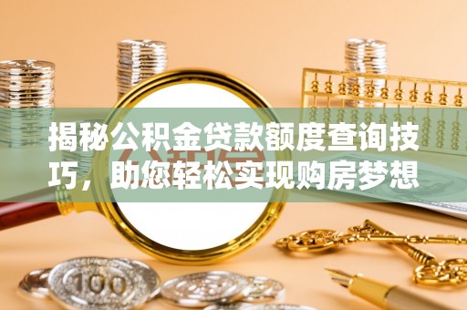 汶川揭秘公积金贷款额度查询技巧，助您轻松实现购房梦想