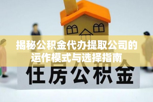 汶川揭秘公积金代办提取公司的运作模式与选择指南