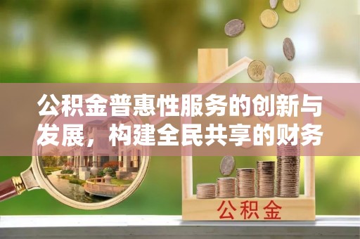汶川公积金普惠性服务的创新与发展，构建全民共享的财务未来