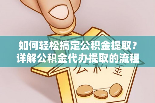 汶川如何轻松搞定公积金提取？详解公积金代办提取的流程与优势