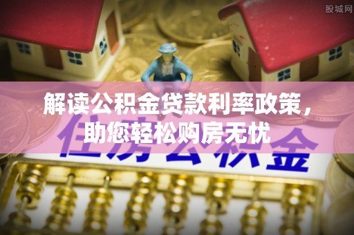 汶川解读公积金贷款利率政策，助您轻松购房无忧