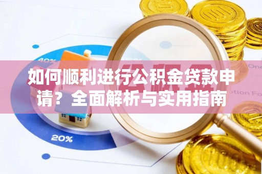 汶川如何顺利进行公积金贷款申请？全面解析与实用指南