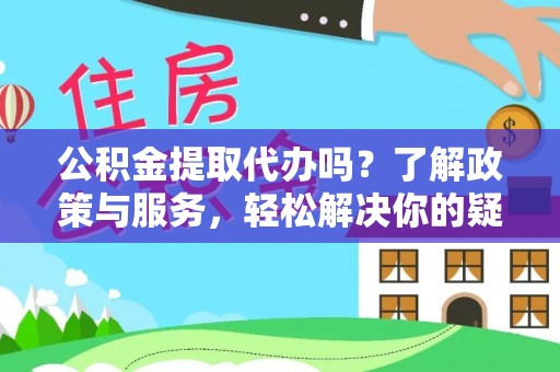 汶川公积金提取代办吗？了解政策与服务，轻松解决你的疑问