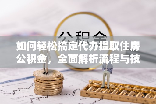汶川如何轻松搞定代办提取住房公积金，全面解析流程与技巧