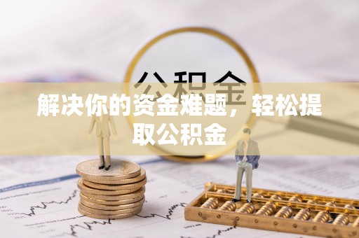 汶川解决你的资金难题，轻松提取公积金