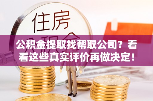 汶川公积金提取找帮取公司？看看这些真实评价再做决定！