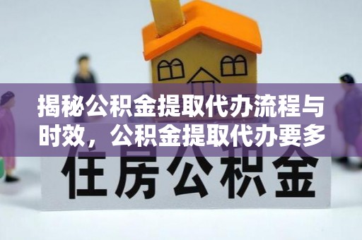 汶川揭秘公积金提取代办流程与时效，公积金提取代办要多久不再神秘