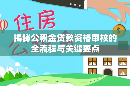 汶川揭秘公积金贷款资格审核的全流程与关键要点