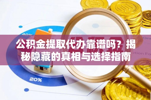 汶川公积金提取代办靠谱吗？揭秘隐藏的真相与选择指南