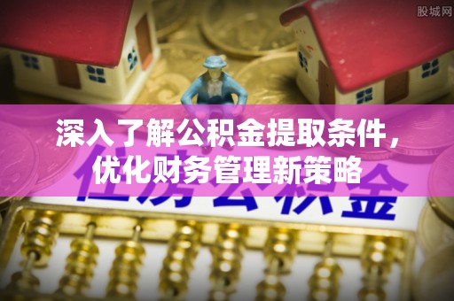 汶川深入了解公积金提取条件，优化财务管理新策略