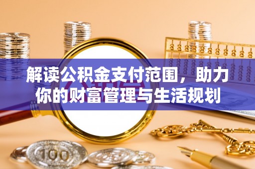 汶川解读公积金支付范围，助力你的财富管理与生活规划