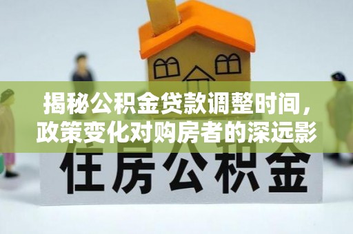 汶川揭秘公积金贷款调整时间，政策变化对购房者的深远影响