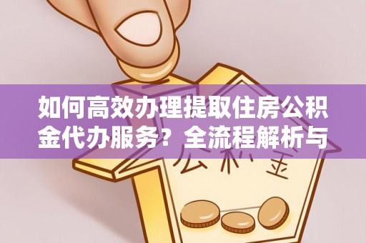 汶川如何高效办理提取住房公积金代办服务？全流程解析与技巧分享