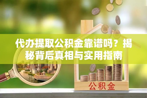 汶川代办提取公积金靠谱吗？揭秘背后真相与实用指南