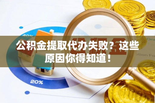 汶川公积金提取代办失败？这些原因你得知道！