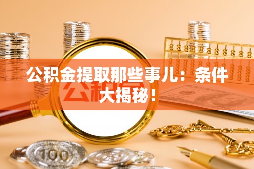 汶川公积金提取那些事儿：条件大揭秘！