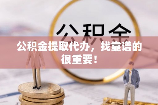 汶川公积金提取代办，找靠谱的很重要！