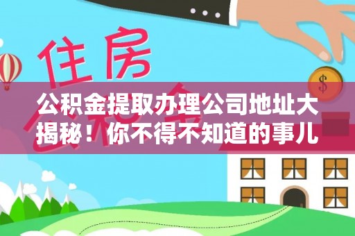 汶川公积金提取办理公司地址大揭秘！你不得不知道的事儿